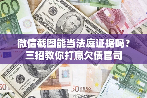 济南微信截图能当法庭证据吗？三招教你打赢欠债官司