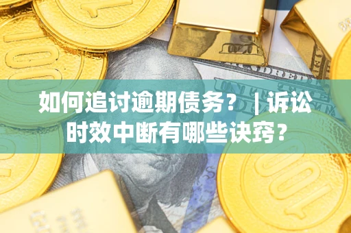济南如何追讨逾期债务？ | 诉讼时效中断有哪些诀窍？