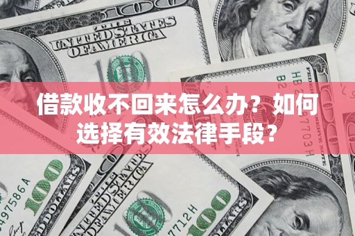 济南借款收不回来怎么办？如何选择有效法律手段？