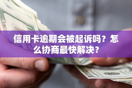 济南信用卡逾期会被起诉吗？怎么协商最快解决？