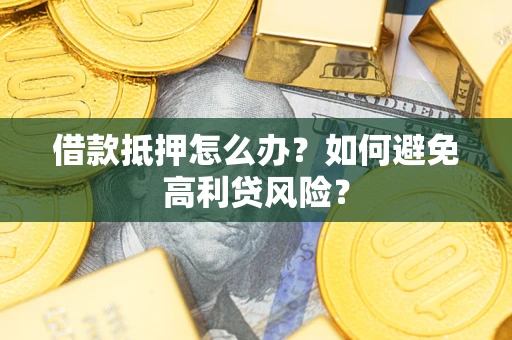 济南借款抵押怎么办？如何避免高利贷风险？