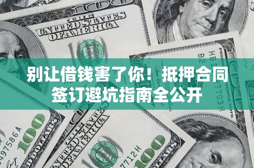 济南别让借钱害了你！抵押合同签订避坑指南全公开