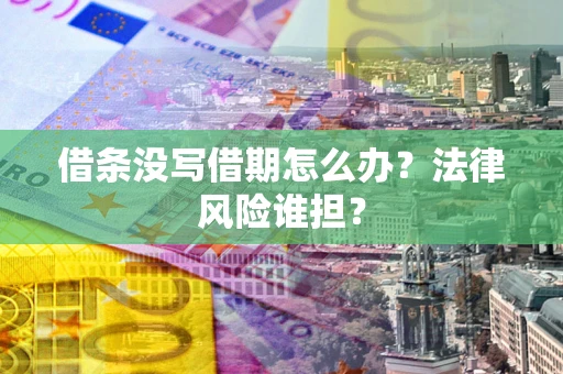 济南借条没写借期怎么办？法律风险谁担？