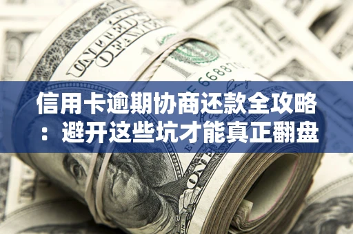 济南信用卡逾期协商还款全攻略：避开这些坑才能真正翻盘