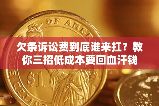 济南欠条诉讼费到底谁来扛？教你三招低成本要回血汗钱