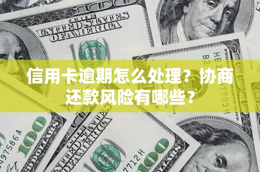 济南信用卡逾期怎么处理？协商还款风险有哪些？
